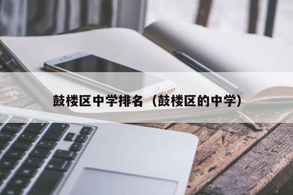 鼓楼区中学排名（鼓楼区的中学）