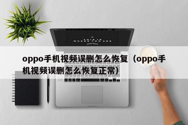 oppo手机视频误删怎么恢复（oppo手机视频误删怎么恢复正常）