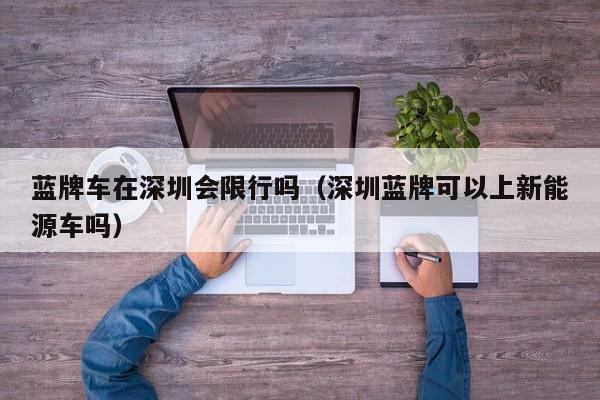 蓝牌车在深圳会限行吗（深圳蓝牌可以上新能源车吗）