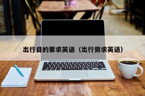 出行目的要求英语（出行需求英语）