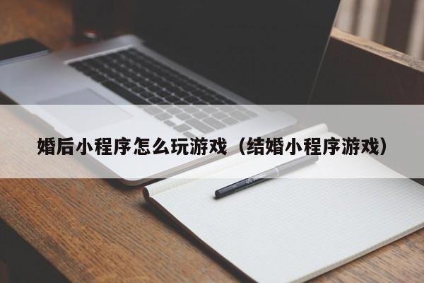 婚后小程序怎么玩游戏（结婚小程序游戏）