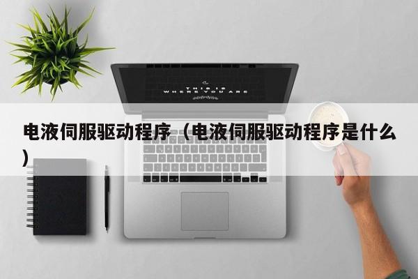 电液伺服驱动程序（电液伺服驱动程序是什么）