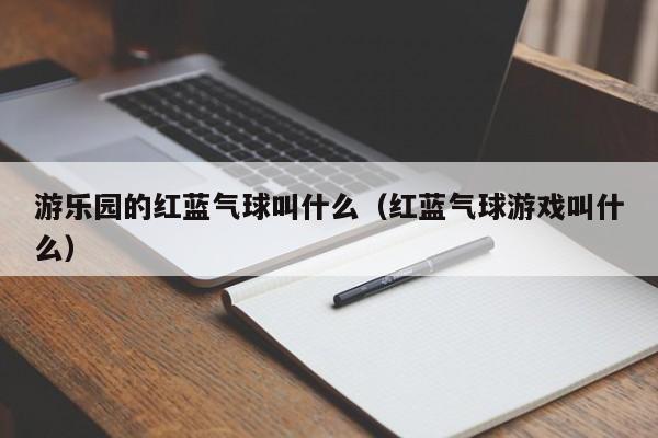 游乐园的红蓝气球叫什么（红蓝气球游戏叫什么）
