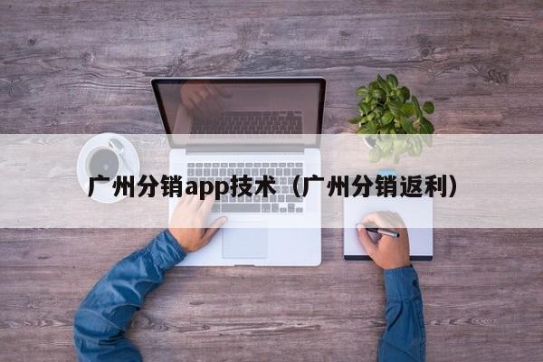 广州分销app技术（广州分销返利）