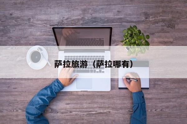 萨拉旅游（萨拉哪有）