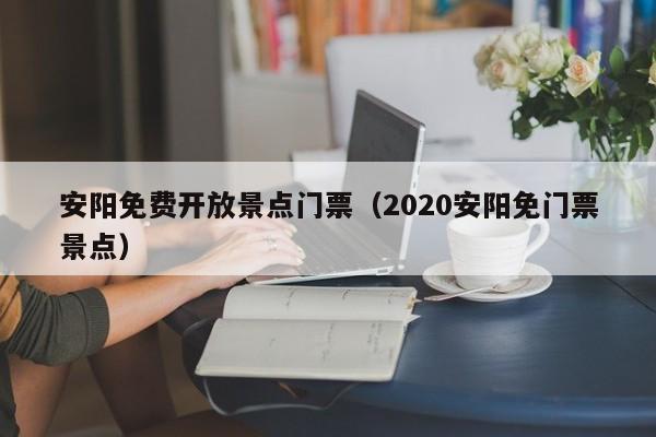 安阳免费开放景点门票（2020安阳免门票景点）