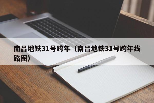 南昌地铁31号跨年（南昌地铁31号跨年线路图）