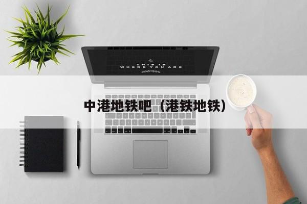 中港地铁吧（港铁地铁）