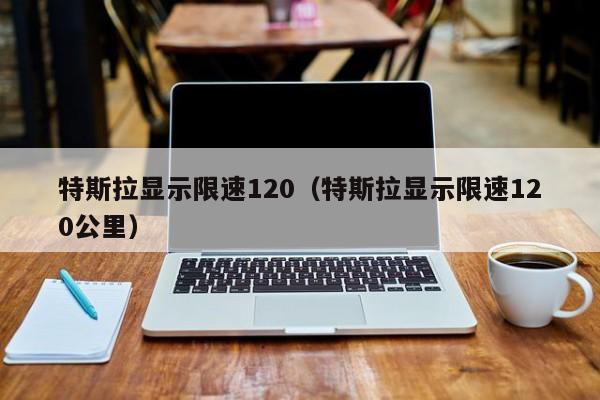 特斯拉显示限速120（特斯拉显示限速120公里）