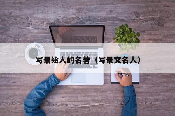 写景绘人的名著（写景文名人）