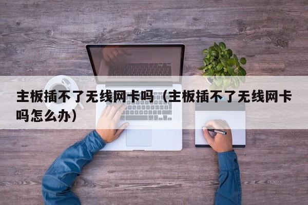 主板插不了无线网卡吗（主板插不了无线网卡吗怎么办）