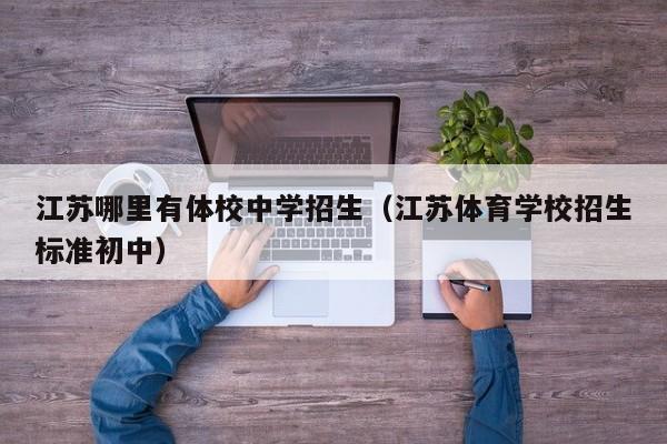 江苏哪里有体校中学招生（江苏体育学校招生标准初中）
