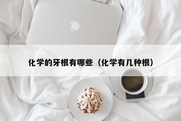 化学的牙根有哪些（化学有几种根）