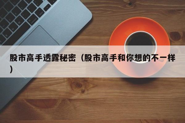 股市高手透露秘密（股市高手和你想的不一样）