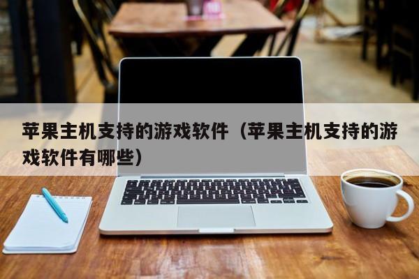 苹果主机支持的游戏软件（苹果主机支持的游戏软件有哪些）