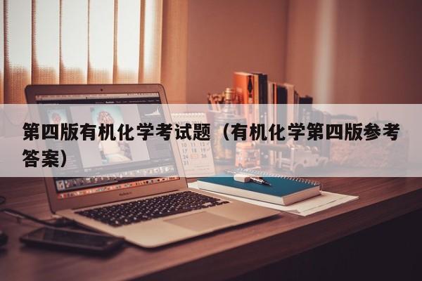 第四版有机化学考试题（有机化学第四版参考答案）