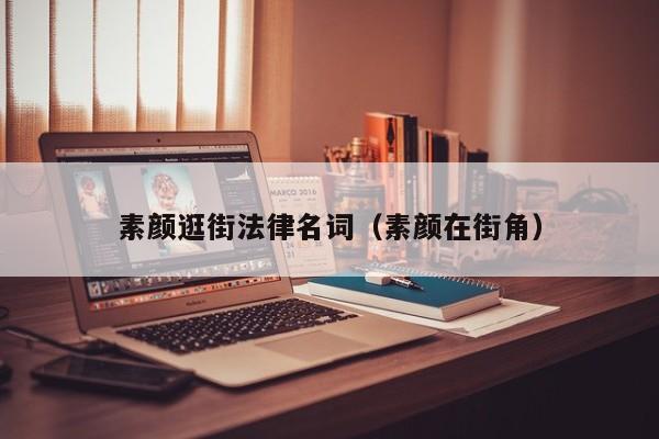 素颜逛街法律名词（素颜在街角）