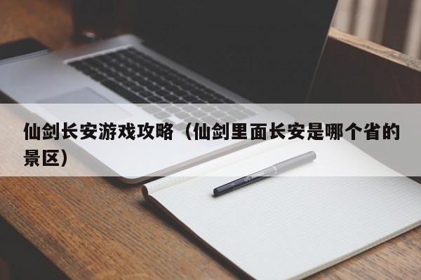 仙剑长安游戏攻略（仙剑里面长安是哪个省的景区）