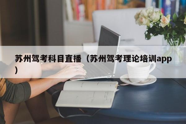 苏州驾考科目直播（苏州驾考理论培训app）