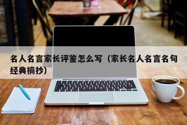 名人名言家长评鉴怎么写（家长名人名言名句经典摘抄）