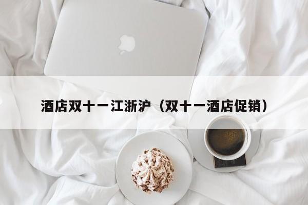 酒店双十一江浙沪（双十一酒店促销）