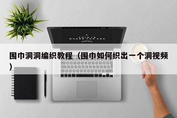 围巾洞洞编织教程（围巾如何织出一个洞视频）