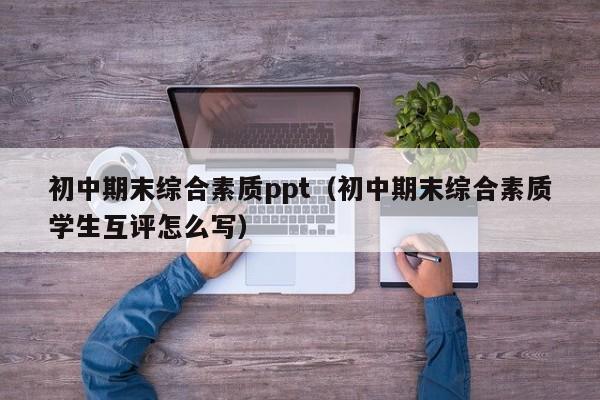初中期末综合素质ppt（初中期末综合素质学生互评怎么写）