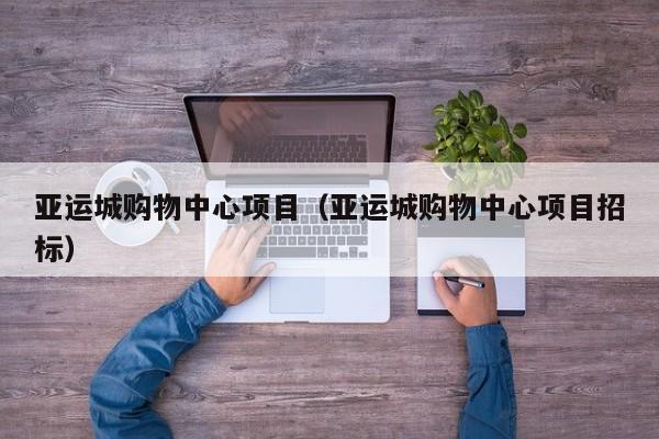 亚运城购物中心项目（亚运城购物中心项目招标）
