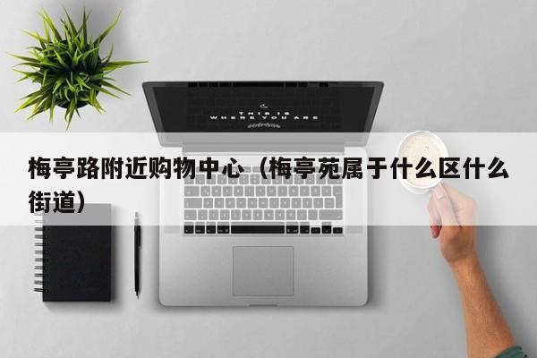 梅亭路附近购物中心（梅亭苑属于什么区什么街道）