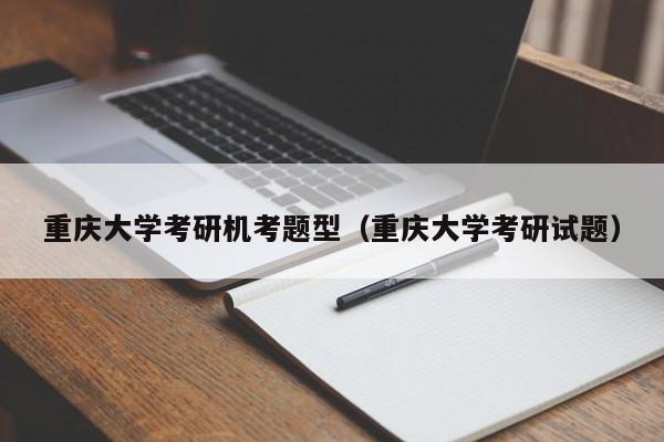 重庆大学考研机考题型（重庆大学考研试题）