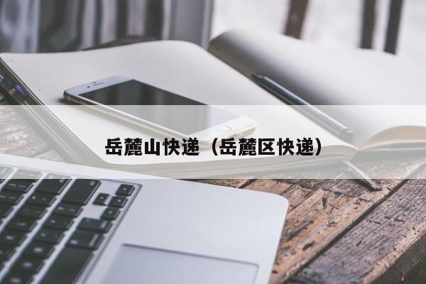 岳麓山快递（岳麓区快递）