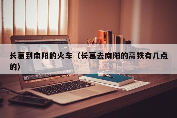 长葛到南阳的火车（长葛去南阳的高铁有几点的）