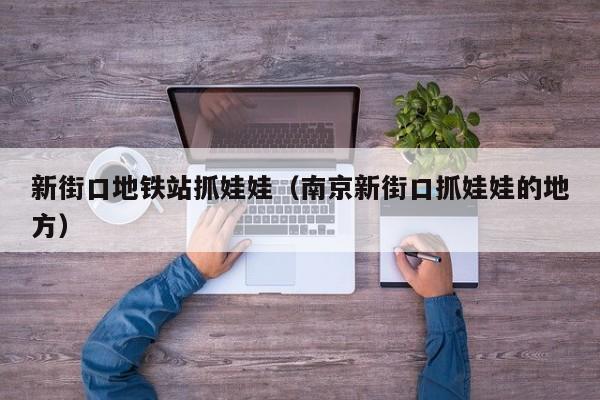 新街口地铁站抓娃娃（南京新街口抓娃娃的地方）