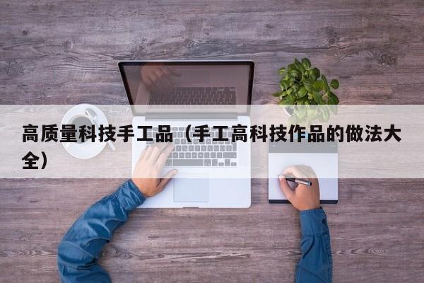 高质量科技手工品（手工高科技作品的做法大全）