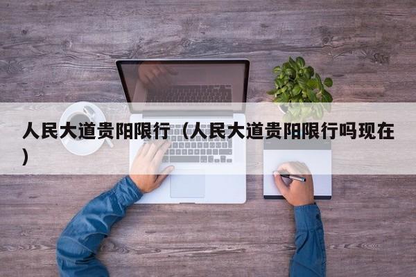 人民大道贵阳限行（人民大道贵阳限行吗现在）