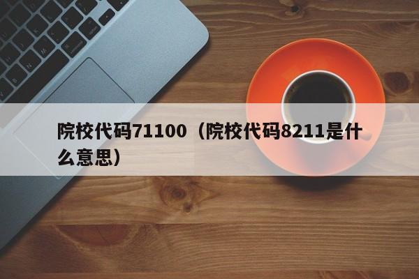 院校代码71100（院校代码8211是什么意思）