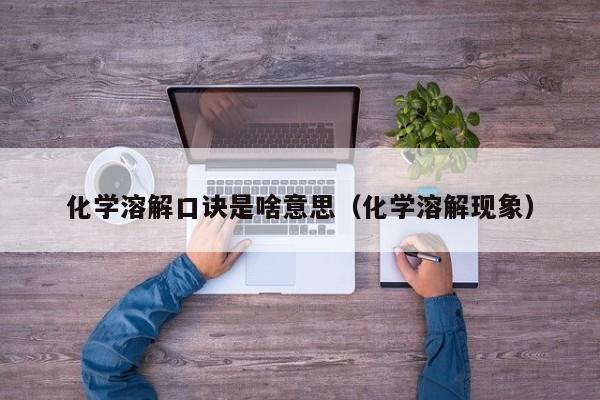 化学溶解口诀是啥意思（化学溶解现象）