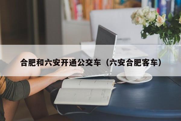 合肥和六安开通公交车（六安合肥客车）