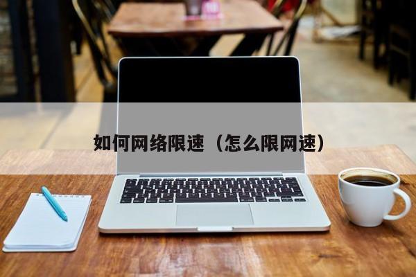 如何网络限速（怎么限网速）