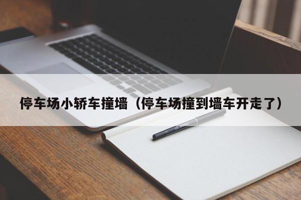 停车场小轿车撞墙（停车场撞到墙车开走了）