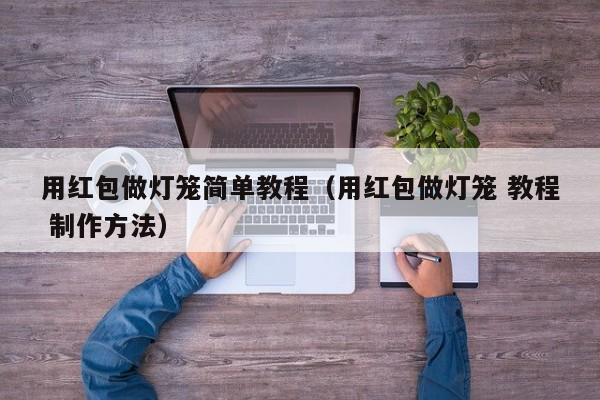 用红包做灯笼简单教程（用红包做灯笼 教程 制作方法）