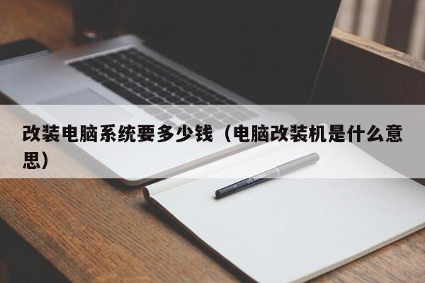 改装电脑系统要多少钱（电脑改装机是什么意思）