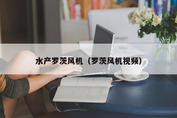 水产罗茨风机（罗茨风机视频）