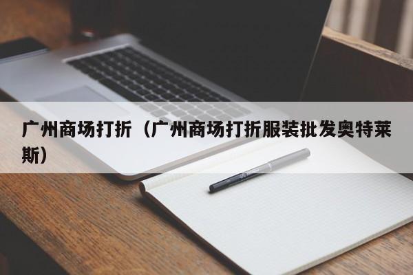 广州商场打折（广州商场打折服装批发奥特莱斯）