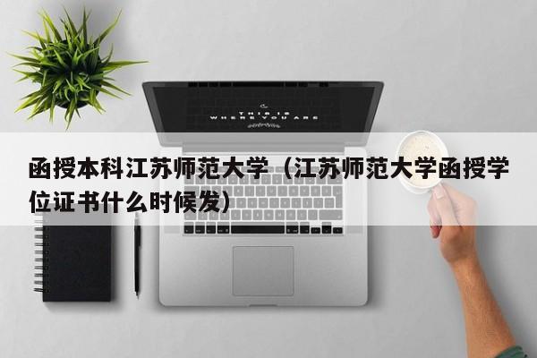 函授本科江苏师范大学（江苏师范大学函授学位证书什么时候发）