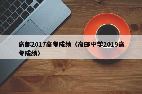 高邮2017高考成绩（高邮中学2019高考成绩）