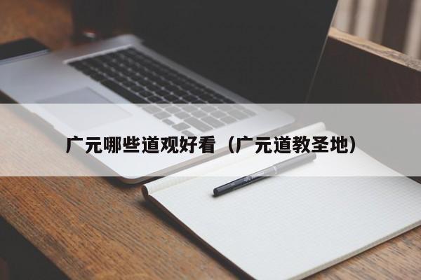 广元哪些道观好看（广元道教圣地）