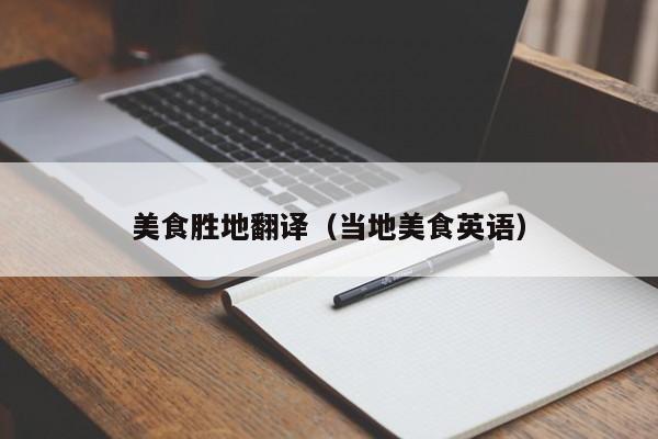 美食胜地翻译（当地美食英语）