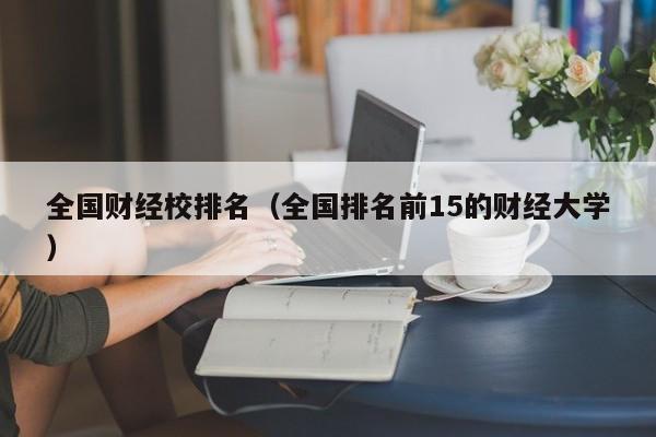 全国财经校排名（全国排名前15的财经大学）