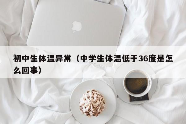 初中生体温异常（中学生体温低于36度是怎么回事）